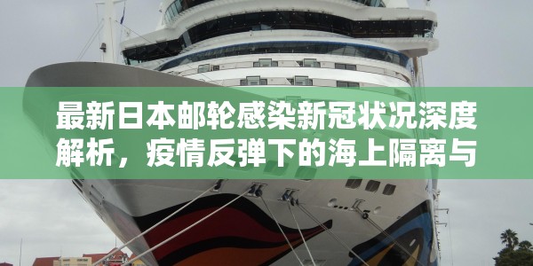最新日本邮轮感染新冠状况深度解析，疫情反弹下的海上隔离与应对策略