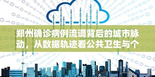 郑州确诊病例流调背后的城市脉动，从数据轨迹看公共卫生与个体命运的交织