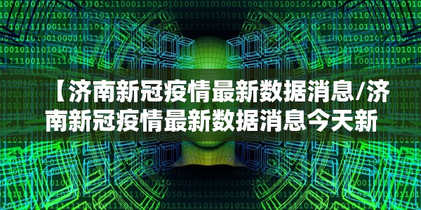 【济南新冠疫情最新数据消息/济南新冠疫情最新数据消息今天新增】