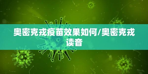 奥密克戎疫苗效果如何/奥密克戎读音