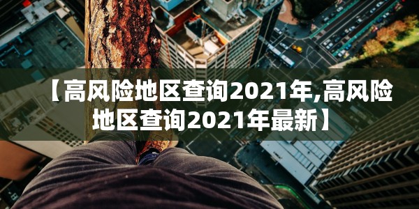 【高风险地区查询2021年,高风险地区查询2021年最新】