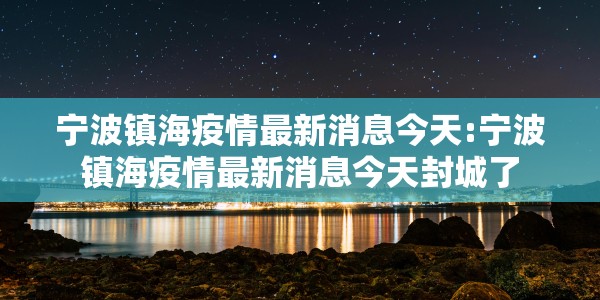 宁波镇海疫情最新消息今天:宁波镇海疫情最新消息今天封城了