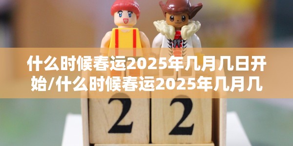 什么时候春运2025年几月几日开始/什么时候春运2025年几月几日