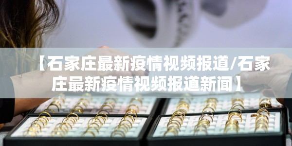 【石家庄最新疫情视频报道/石家庄最新疫情视频报道新闻】