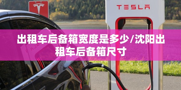 出租车后备箱宽度是多少/沈阳出租车后备箱尺寸