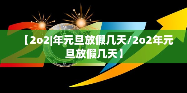 【2o2|年元旦放假几天/2o2年元旦放假几天】