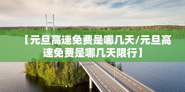 【元旦高速免费是哪几天/元旦高速免费是哪几天限行】