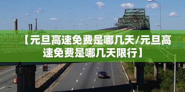 【元旦高速免费是哪几天/元旦高速免费是哪几天限行】