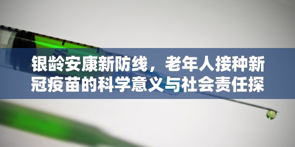 银龄安康新防线，老年人接种新冠疫苗的科学意义与社会责任探析