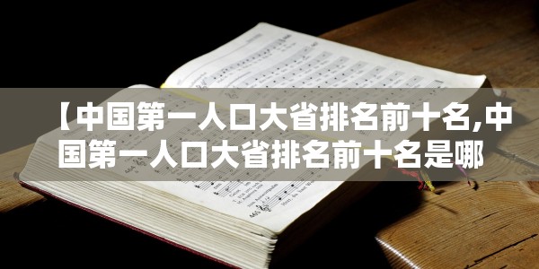 【中国第一人口大省排名前十名,中国第一人口大省排名前十名是哪些】