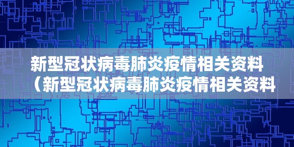 新型冠状病毒肺炎疫情相关资料（新型冠状病毒肺炎疫情相关资料有哪些）
