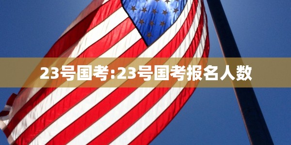 23号国考:23号国考报名人数