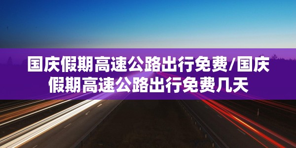 国庆假期高速公路出行免费/国庆假期高速公路出行免费几天