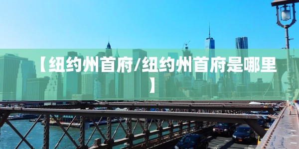 【纽约州首府/纽约州首府是哪里】