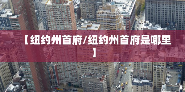【纽约州首府/纽约州首府是哪里】