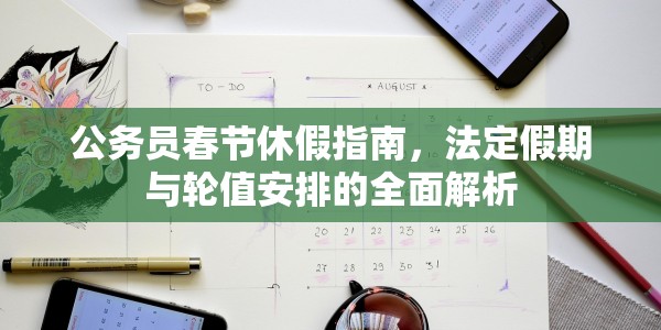 公务员春节休假指南，法定假期与轮值安排的全面解析