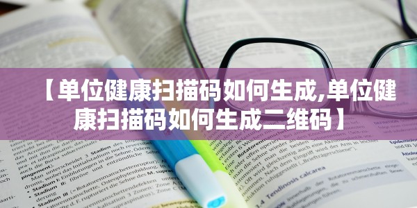 【单位健康扫描码如何生成,单位健康扫描码如何生成二维码】