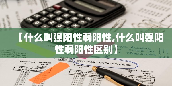 【什么叫强阳性弱阳性,什么叫强阳性弱阳性区别】