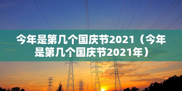 今年是第几个国庆节2021（今年是第几个国庆节2021年）