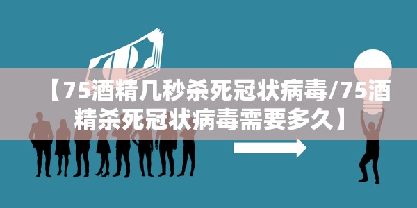 【75酒精几秒杀死冠状病毒/75酒精杀死冠状病毒需要多久】