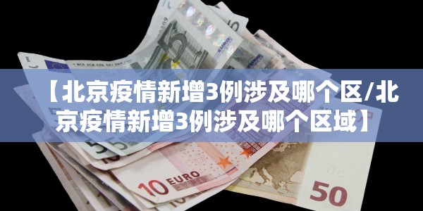 【北京疫情新增3例涉及哪个区/北京疫情新增3例涉及哪个区域】
