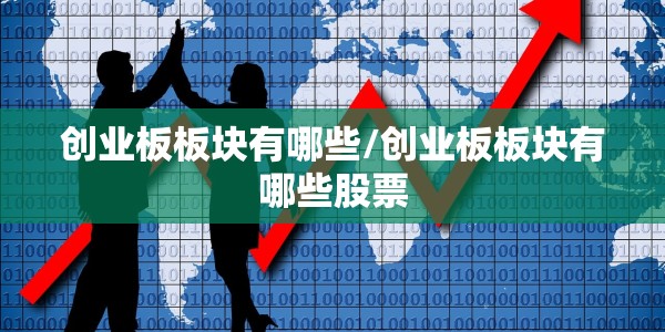 创业板板块有哪些/创业板板块有哪些股票