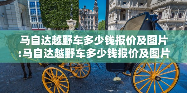 马自达越野车多少钱报价及图片:马自达越野车多少钱报价及图片及价格