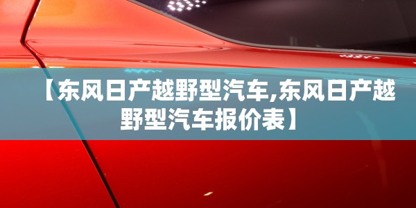 【东风日产越野型汽车,东风日产越野型汽车报价表】