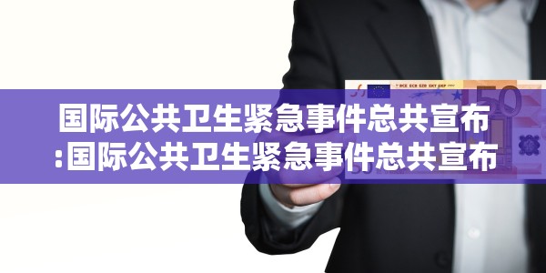 国际公共卫生紧急事件总共宣布:国际公共卫生紧急事件总共宣布了什么
