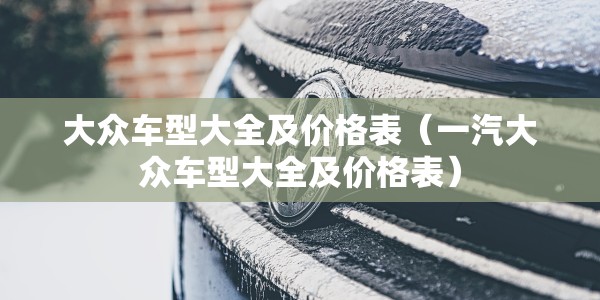 大众车型大全及价格表（一汽大众车型大全及价格表）