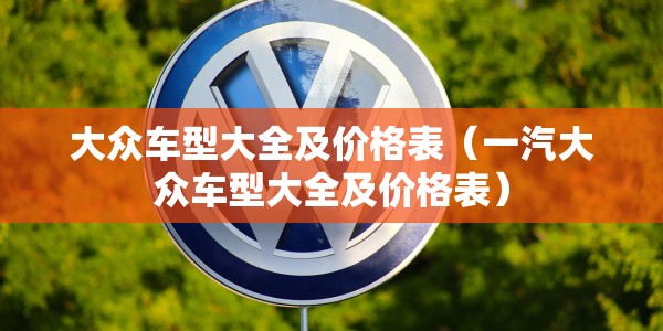 大众车型大全及价格表（一汽大众车型大全及价格表）