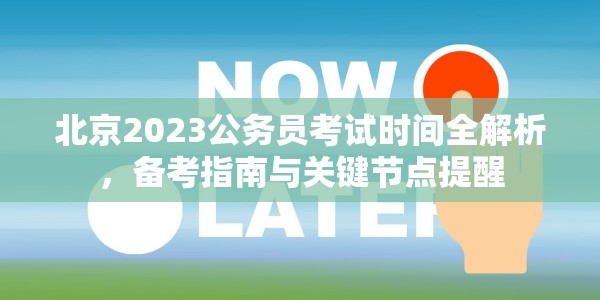 北京2023公务员考试时间全解析，备考指南与关键节点提醒