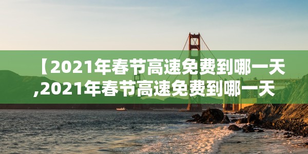 【2021年春节高速免费到哪一天,2021年春节高速免费到哪一天结束】