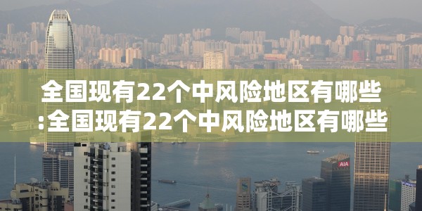 全国现有22个中风险地区有哪些:全国现有22个中风险地区有哪些地方