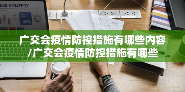 广交会疫情防控措施有哪些内容/广交会疫情防控措施有哪些