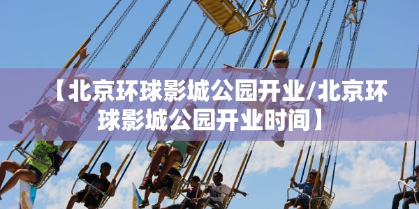 【北京环球影城公园开业/北京环球影城公园开业时间】