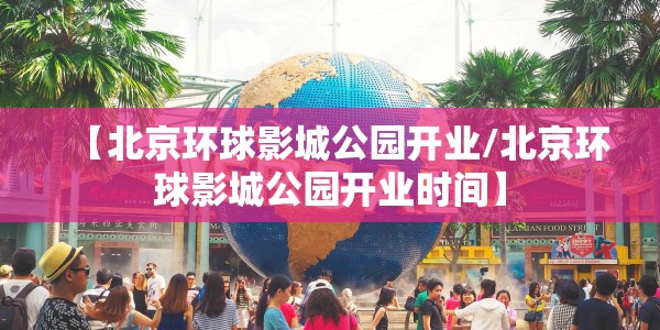 【北京环球影城公园开业/北京环球影城公园开业时间】
