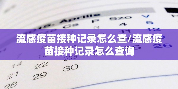 流感疫苗接种记录怎么查/流感疫苗接种记录怎么查询