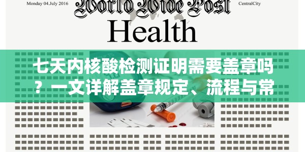 七天内核酸检测证明需要盖章吗？一文详解盖章规定、流程与常见问题