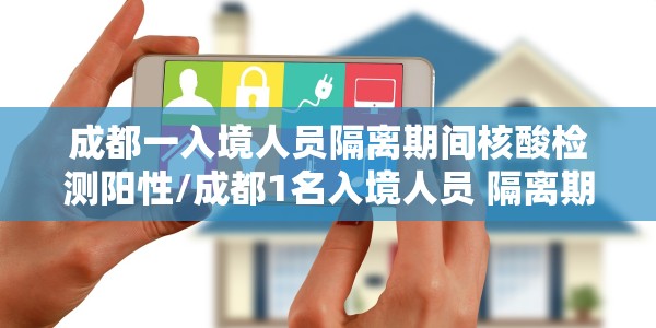 成都一入境人员隔离期间核酸检测阳性/成都1名入境人员 隔离期间核酸检测阳性