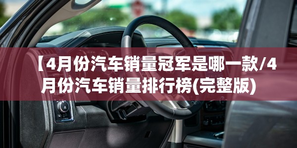 【4月份汽车销量冠军是哪一款/4月份汽车销量排行榜(完整版)