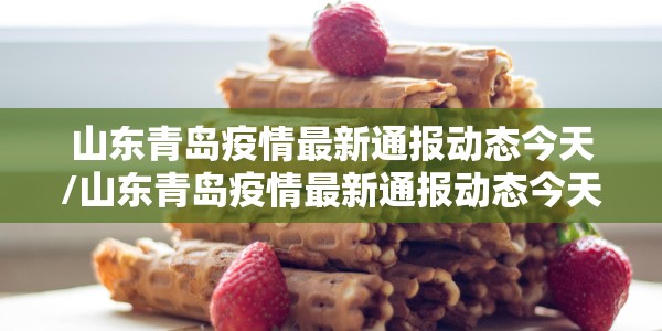 山东青岛疫情最新通报动态今天/山东青岛疫情最新通报动态今天新增病例