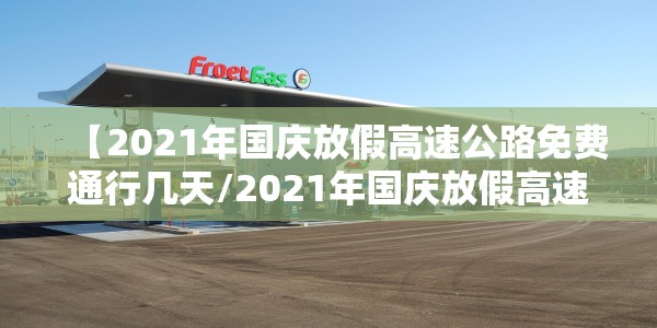 【2021年国庆放假高速公路免费通行几天/2021年国庆放假高速公路免费吗】