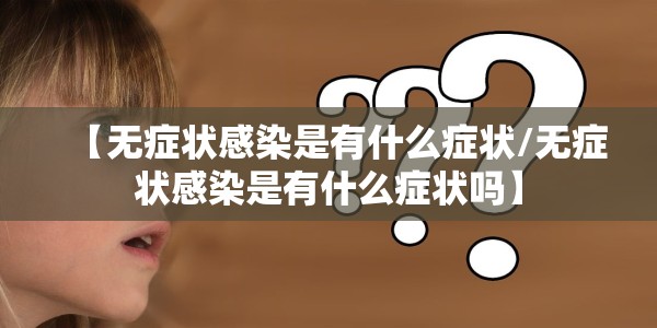 【无症状感染是有什么症状/无症状感染是有什么症状吗】