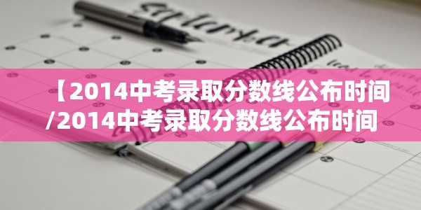 【2014中考录取分数线公布时间/2014中考录取分数线公布时间表】