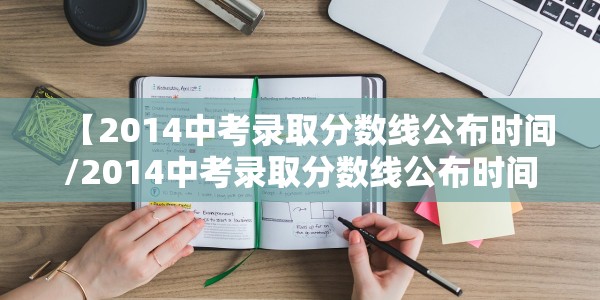 【2014中考录取分数线公布时间/2014中考录取分数线公布时间表】