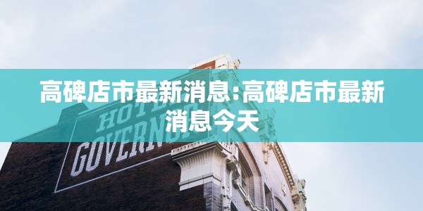 高碑店市最新消息:高碑店市最新消息今天