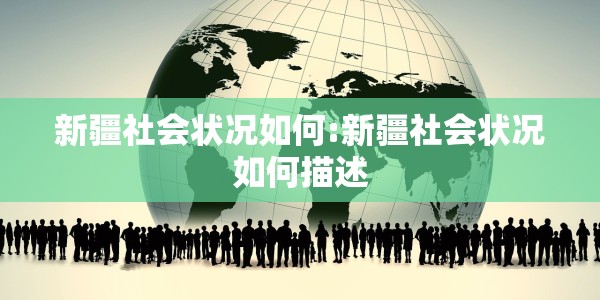 新疆社会状况如何:新疆社会状况如何描述