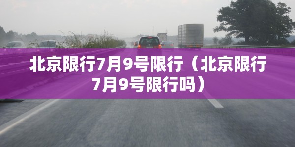 北京限行7月9号限行（北京限行7月9号限行吗）