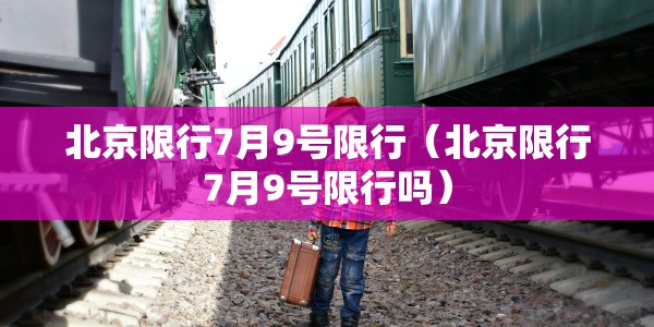 北京限行7月9号限行（北京限行7月9号限行吗）